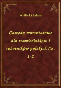 Gawędy warsztatowe dla rzemieślników i robotników polskich Cz. 1-2