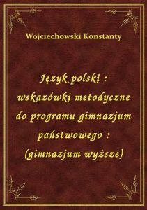 Język polski : wskazówki metodyczne do programu gimnazjum państwowego : (gimnazjum wyższe)