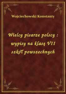 Wielcy pisarze polscy : wypisy na klasę VII szkół powszechnych