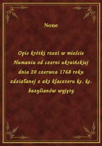 Opis krótki rzezi w mieście Humaniu od czerni ukraińskiej dnia 20 czerwca 1768 roku zdziałanej z akt