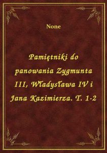 Pamiętniki do panowania Zygmunta III, Władysława IV i Jana Kazimierza. T. 1-2