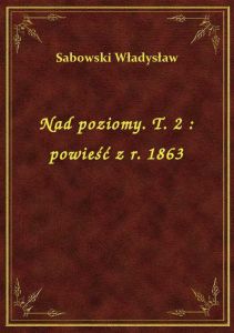 Nad poziomy. T. 2 : powieść z r. 1863