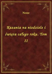 Kazania na niedziele i święta całego roku. Tom II