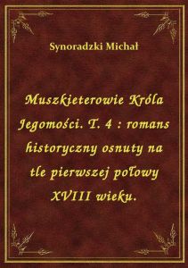 Muszkieterowie Króla Jegomości. T. 4 : romans historyczny osnuty na tle pierwszej połowy XVIII wieku
