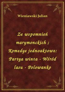 Ze wspomnień marymonckich. Komedye jednoaktowe: Partya winta - Wśród lasu - Polowanko