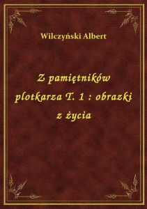 Z pamiętników plotkarza T. 1 : obrazki z życia