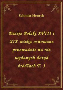 Dzieje Polski XVIII i XIX wieku osnowane przeważnie na nie wydanych dotąd źródłach T. 3