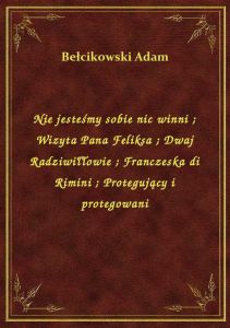 Nie jesteśmy sobie nic winni. Wizyta Pana Feliksa. Dwaj Radziwiłłowie. Franczeska di Rimini. Protegu