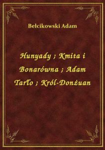 Hunyady. Kmita i Bonarówna. Adam Tarło. Król-Donżuan