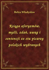 Księga aforyzmów, myśli, zdań, uwag i sentencji ze stu pisarzy polskich wybranych