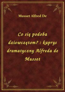 Co się podoba dziewczętom? : kaprys dramatyczny Alfreda de Musset