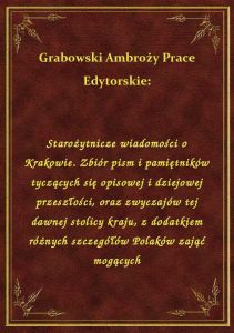 Starożytnicze wiadomości o Krakowie. Zbiór pism i pamiętników tyczących się opisowej i dziejowej prz