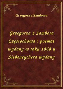 Grzegorza z Sambora Częstochowa : poemat wydany w roku 1868 u Siebeneychera wydany