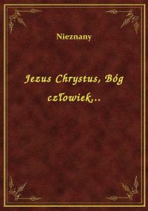 Jezus Chrystus, Bóg człowiek...