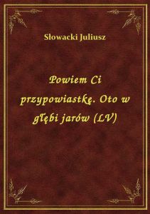Powiem Ci przypowiastkę. Oto w głębi jarów (LV)