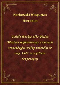 Dzieło Boskie albo Pieśni Wiednia wybawionego i inszych transakcyjej wojny tureckiej w roku 1683 szc