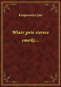 Wiatr gnie sieroce smerki...