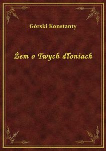 Żem o Twych dłoniach