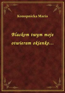 Blaskom twym moje otwieram okienko...