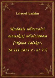Nadanie własności ziemskiej włościanom (\Nowa Polska\, 18.III.1831 r., nr 73)