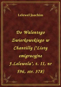 Do Walentego Zwierkowskiego w Chantilly (\Listy emigracyjne J.Lelewela\, t. II, nr 596, str. 378)
