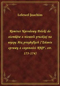 Komitet Narodowy Polski do ziomków z niewoli pruskiej na wyspę Aix przybyłych (\Zdanie sprawy z czy