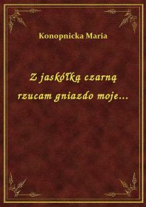 Z jaskółką czarną rzucam gniazdo moje...