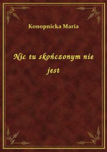 Nic tu skończonym nie jest