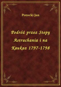 Podróż przez Stepy Astrachania i na Kaukaz 1797-1798