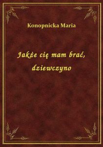 Jakże cię mam brać, dziewczyno