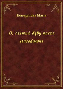 O, czemuż dęby nasze starodawne