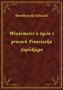 Wiadomości o życiu i pracach Franciszka Saplskiego