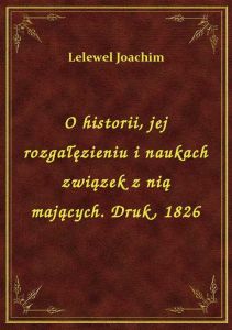 O historii, jej rozgałęzieniu i naukach związek z nią mających. Druk, 1826