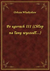 Po ugorach III (Chłop na łany wyszedł...)