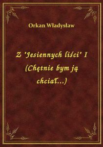 Z \Jesiennych liści\ I (Chętnie bym ją chciał...)