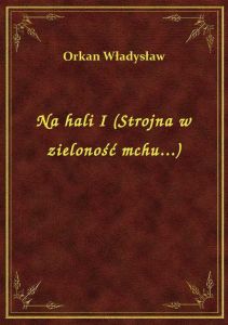 Na hali I (Strojna w zieloność mchu...)