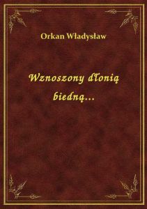 Wznoszony dłonią biedną...