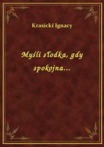 Myśli słodka, gdy spokojna...