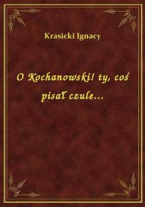 O Kochanowski! ty, coś pisał czule...
