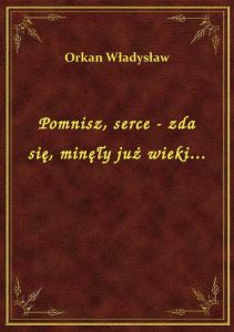 Pomnisz, serce - zda się, minęły już wieki...