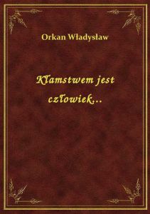 Kłamstwem jest człowiek...
