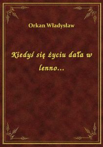 Kiedyś się życiu dała w lenno...