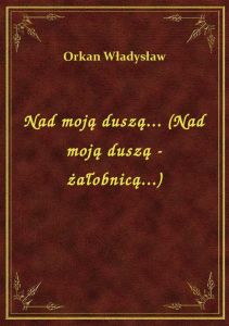 Nad moją duszą... (Nad moją duszą - żałobnicą...)
