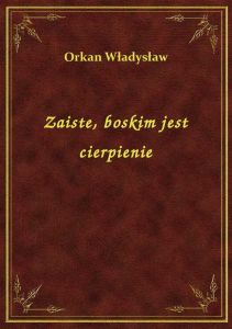 Zaiste, boskim jest cierpienie
