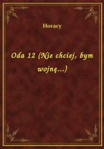 Oda 12 (Nie chciej, bym wojnę...)