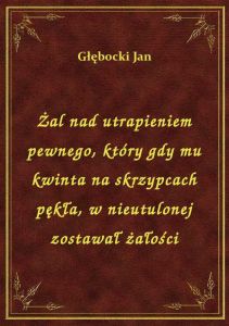 Żal nad utrapieniem pewnego, który gdy mu kwinta na skrzypcach pękła, w nieutulonej zostawał żałości