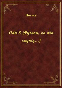 Oda 8 (Pytasz, co oto czynię...)