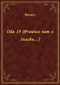 Oda 19 (Prawisz nam o Inachu...)