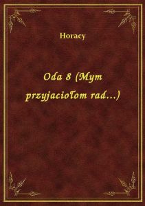 Oda 8 (Mym przyjaciołom rad...)