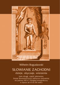 Słowianie Zachodni: dzieje, obyczaje, wierzenia, tom drugi, część pierwsza: Dzieje Słowiańszczyzny p